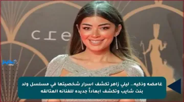 غامضة وذكية.. ليلى زاهر تكشف أسرار شخصيتها في مسلسل ولد بنت شايب وتكشف أبعاداً جديدة للفنانة المتألقة